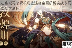 天地劫幽城再临紫枫角色强度全面解析实战表现与培养指南深度测评