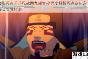 火影忍者手游忍战勘九郎实战强度解析忍者商店入手价值深度评测