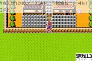 吞食天地1刘璋之门无法开启问题解析与应对技巧详细探讨