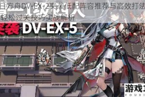 明日方舟DV-EX-2突袭低配阵容推荐与高效打法详解 轻松过关技巧实战解析