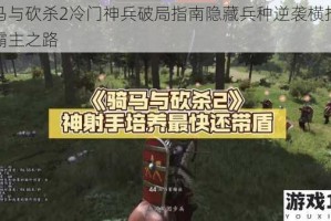 骑马与砍杀2冷门神兵破局指南隐藏兵种逆袭横扫战场霸主之路