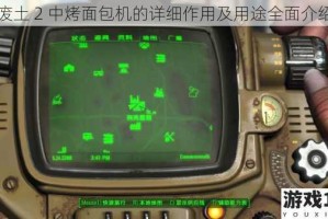 废土 2 中烤面包机的详细作用及用途全面介绍