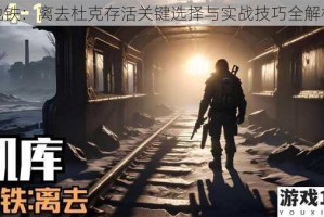 地铁：离去杜克存活关键选择与实战技巧全解析