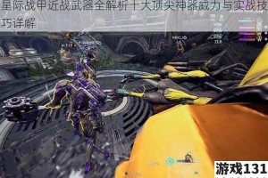 星际战甲近战武器全解析十大顶尖神器威力与实战技巧详解