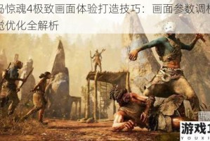 孤岛惊魂4极致画面体验打造技巧：画面参数调校与视觉优化全解析