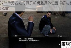 如龙7外传无名之龙俱乐部钥匙具体位置详解与获取方法指南
