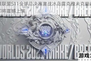 英雄联盟S11全球总决赛激战冰岛雷克雅未克巅峰对决即将震撼上演