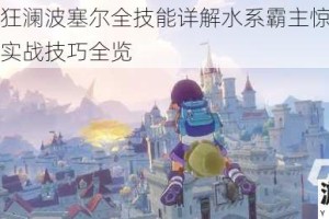 洛克王国狂澜波塞尔全技能详解水系霸主惊涛战法与潮汐连携实战技巧全览