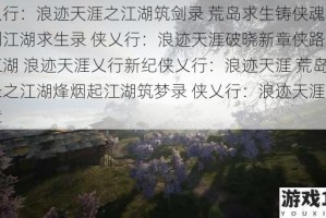 侠乂行：浪迹天涯之江湖筑剑录 荒岛求生铸侠魂新篇铸剑江湖求生录 侠乂行：浪迹天涯破晓新章侠路求生筑江湖 浪迹天涯乂行新纪侠乂行：浪迹天涯 荒岛铸剑录之江湖烽烟起江湖筑梦录 侠乂行：浪迹天涯求生新章