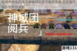 坦克大战全民高手巅峰对决实况截图首曝 超强操作与热血激战全览