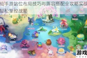 小花仙手游站位布局技巧与阵容搭配全攻略实战解析助你轻松掌控战局