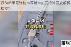 荒野行动新手霰弹枪推荐指南热门枪械强度解析与实战选择技巧