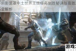 魔多阴影笼罩中土世界主线任务制胜秘诀与高效通关技巧全解析