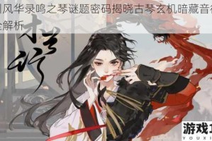 忘川风华录鸣之琴谜题密码揭晓古琴玄机暗藏音律真解全解析