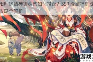 阴阳师缘结神御魂该如何搭配？SSR 缘结神御魂选择攻略全解析