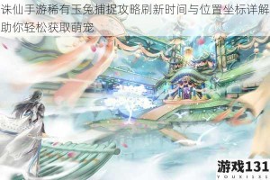 诛仙手游稀有玉兔捕捉攻略刷新时间与位置坐标详解助你轻松获取萌宠