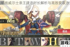 碧蓝航线威尔士亲王建造时长解析与高效获取方法全攻略