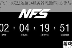 极品飞车19无法连接EA服务器问题解决步骤与技巧详解
