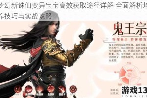 梦幻新诛仙变异宝宝高效获取途径详解 全面解析培养技巧与实战攻略