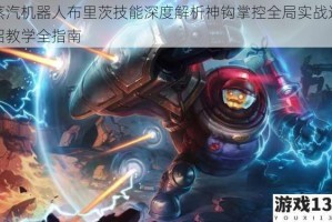 蒸汽机器人布里茨技能深度解析神钩掌控全局实战连招教学全指南