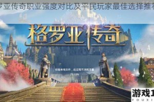 格罗亚传奇职业强度对比及平民玩家最佳选择推荐攻略