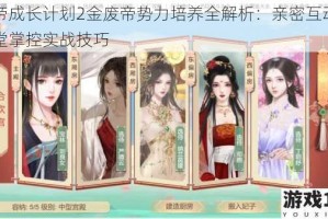 皇帝成长计划2金废帝势力培养全解析：亲密互动与朝堂掌控实战技巧