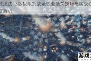 仙侠道法13版极限挑战全职业通关技巧与实战心得深度解析