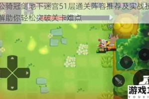 坎公骑冠剑地下迷宫51层通关阵容推荐及实战技巧详解助你轻松突破关卡难点