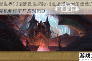 魔兽世界90暗影国度纳斯利亚堡猎手阿尔迪莫DHT坦克机制详解与应对策略