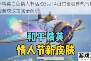 和平精英白色情人节活动3月14日甜蜜启幕热气球情侣套装获取攻略全解析