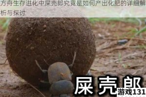 方舟生存进化中屎壳郎究竟是如何产出化肥的详细解析与探讨