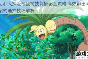 宝可梦大探险椰蛋树技能搭配全攻略 高效输出阵容与招式选择技巧解析