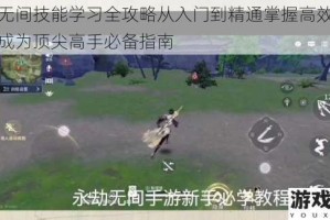 永劫无间技能学习全攻略从入门到精通掌握高效战斗技巧成为顶尖高手必备指南