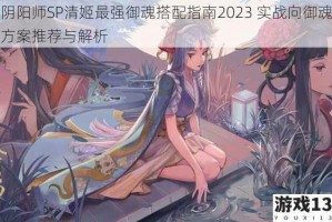 阴阳师SP清姬最强御魂搭配指南2023 实战向御魂方案推荐与解析