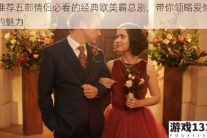 推荐五部情侣必看的经典欧美霸总剧，带你领略爱情的魅力