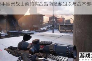 狙击手幽灵战士契约实战指南隐蔽狙杀与战术部署全解析