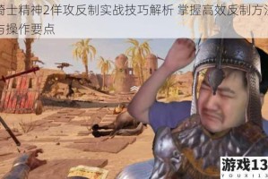 骑士精神2佯攻反制实战技巧解析 掌握高效反制方法与操作要点
