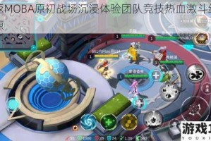 重返MOBA原初战场沉浸体验团队竞技热血激斗经典还原