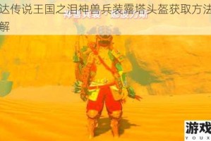 塞尔达传说王国之泪神兽兵装露塔头盔获取方法及位置详解