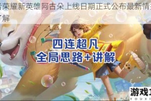 王者荣耀新英雄阿古朵上线日期正式公布最新情报抢先了解