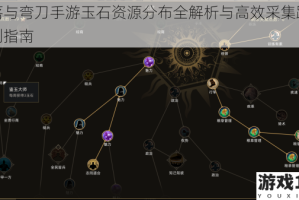 部落与弯刀手游玉石资源分布全解析与高效采集路线规划指南