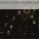 部落与弯刀手游玉石资源分布全解析与高效采集路线规划指南