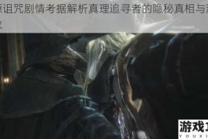 血源诅咒剧情考据解析真理追寻者的隐秘真相与溯源探求