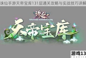 诛仙手游天帝宝库131层通关攻略与实战技巧详解