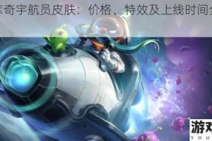 LOL 库奇宇航员皮肤：价格、特效及上线时间全面介绍