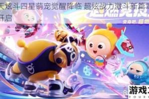 天天炫斗四星萌宠觉醒降临 超炫战力激斗新篇章火热开启
