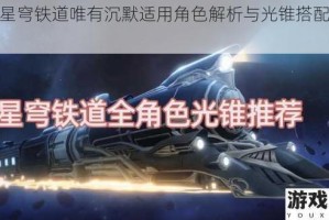 崩坏星穹铁道唯有沉默适用角色解析与光锥搭配推荐指南
