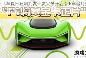 天天飞车夏日狂飙九发十发火热开启 新R车追月免费领 刮刮卡惊喜上线