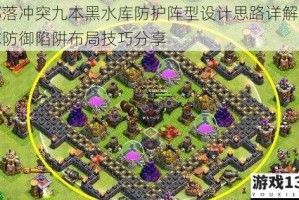 部落冲突九本黑水库防护阵型设计思路详解对称防御陷阱布局技巧分享