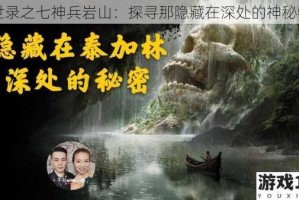 异世录之七神兵岩山：探寻那隐藏在深处的神秘物品